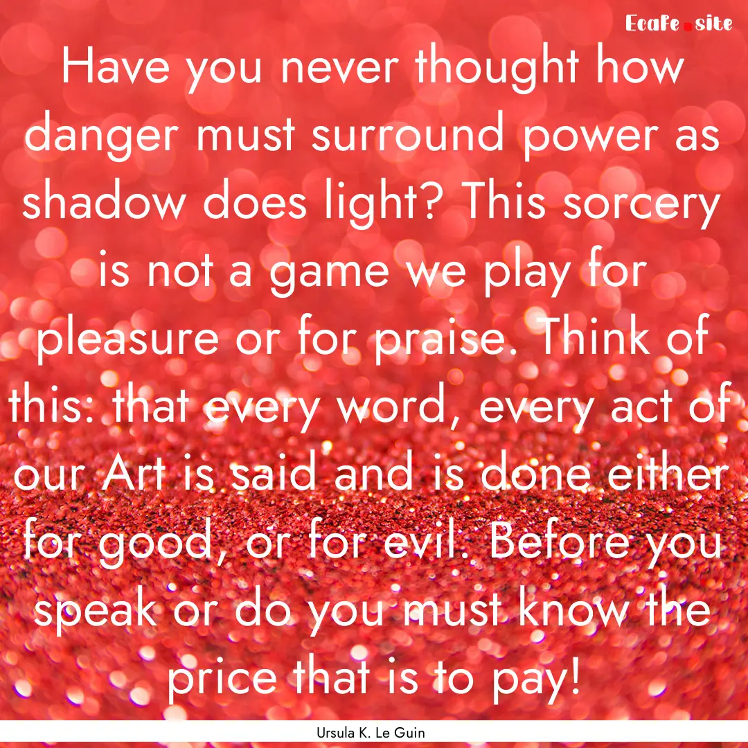 Have you never thought how danger must surround.... : Quote by Ursula K. Le Guin