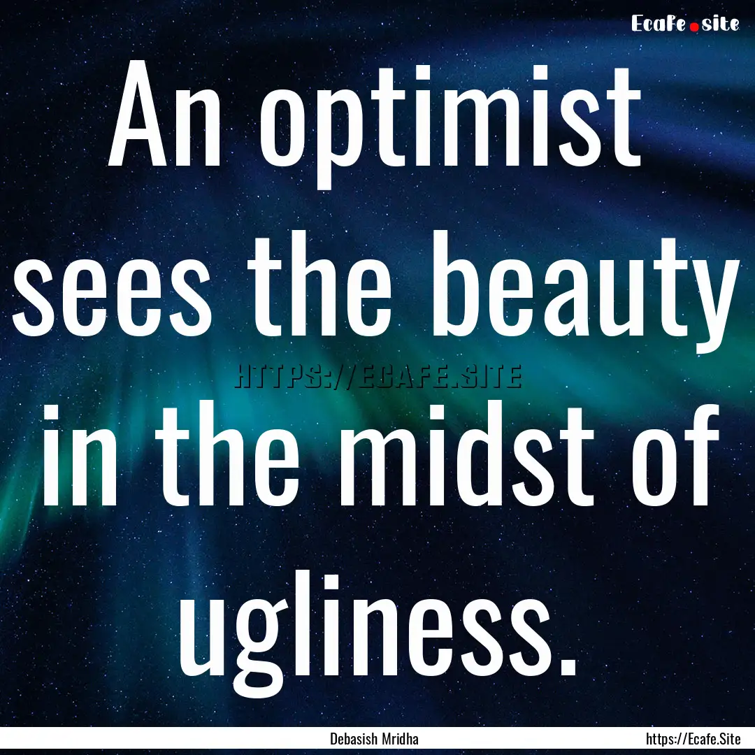 An optimist sees the beauty in the midst.... : Quote by Debasish Mridha