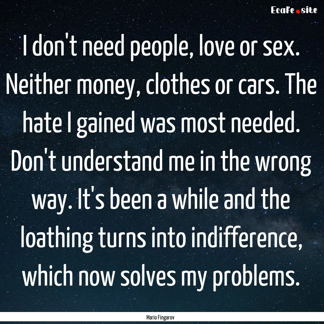 I don't need people, love or sex. Neither.... : Quote by Mario Fingarov