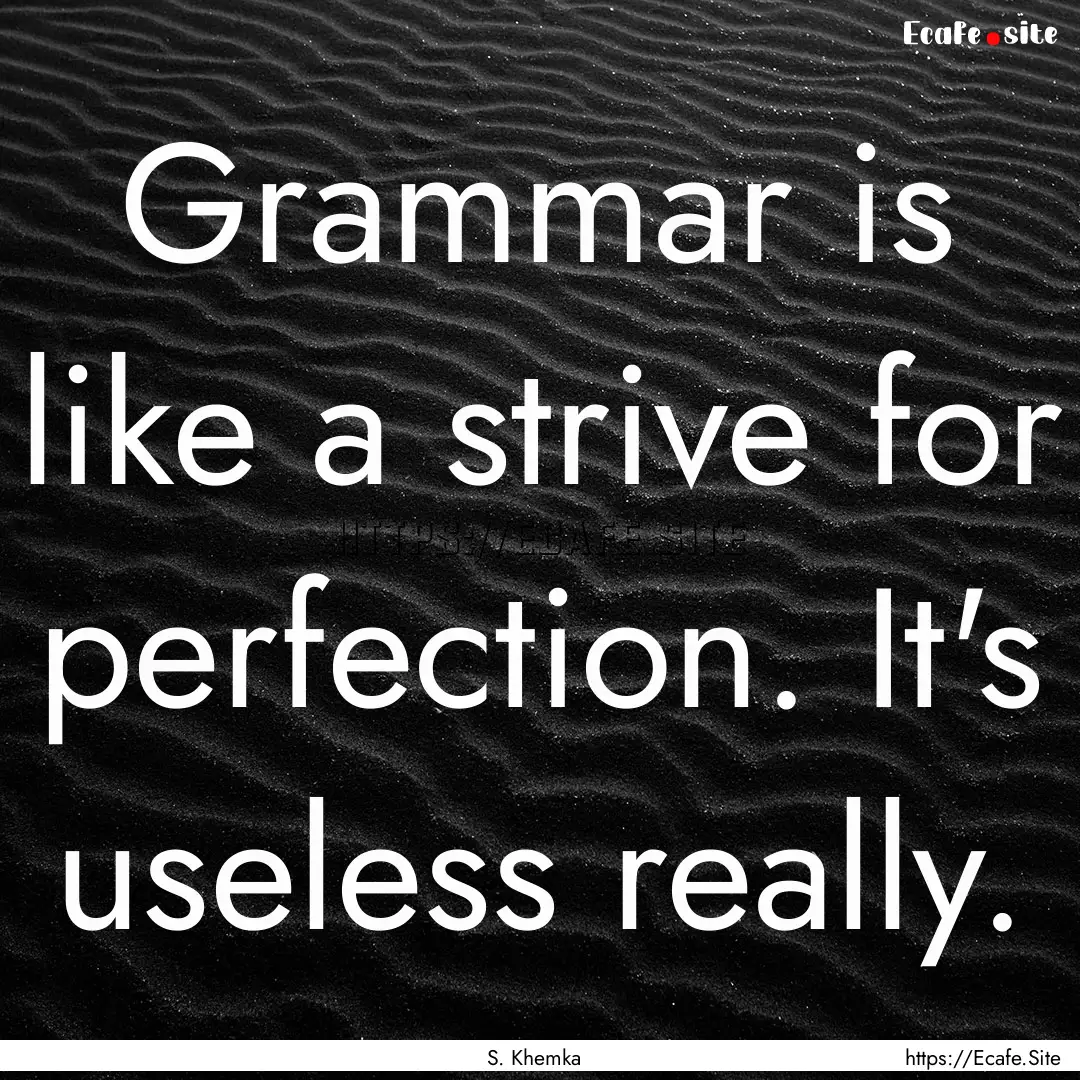 Grammar is like a strive for perfection..... : Quote by S. Khemka