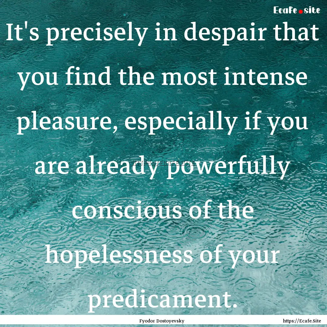 It's precisely in despair that you find the.... : Quote by Fyodor Dostoyevsky