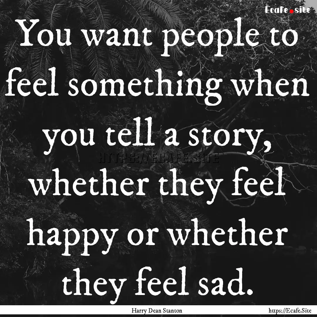 You want people to feel something when you.... : Quote by Harry Dean Stanton