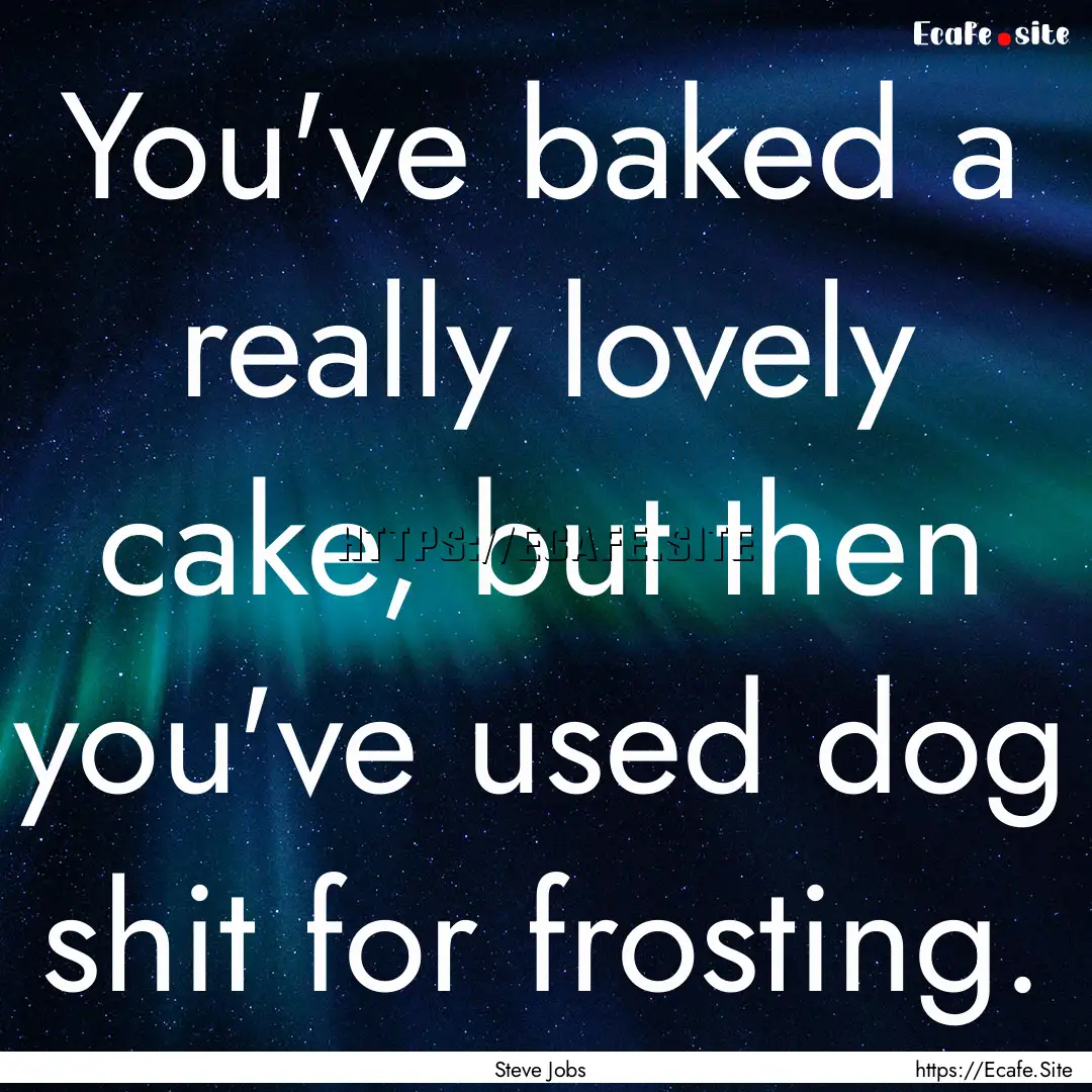 You've baked a really lovely cake, but then.... : Quote by Steve Jobs