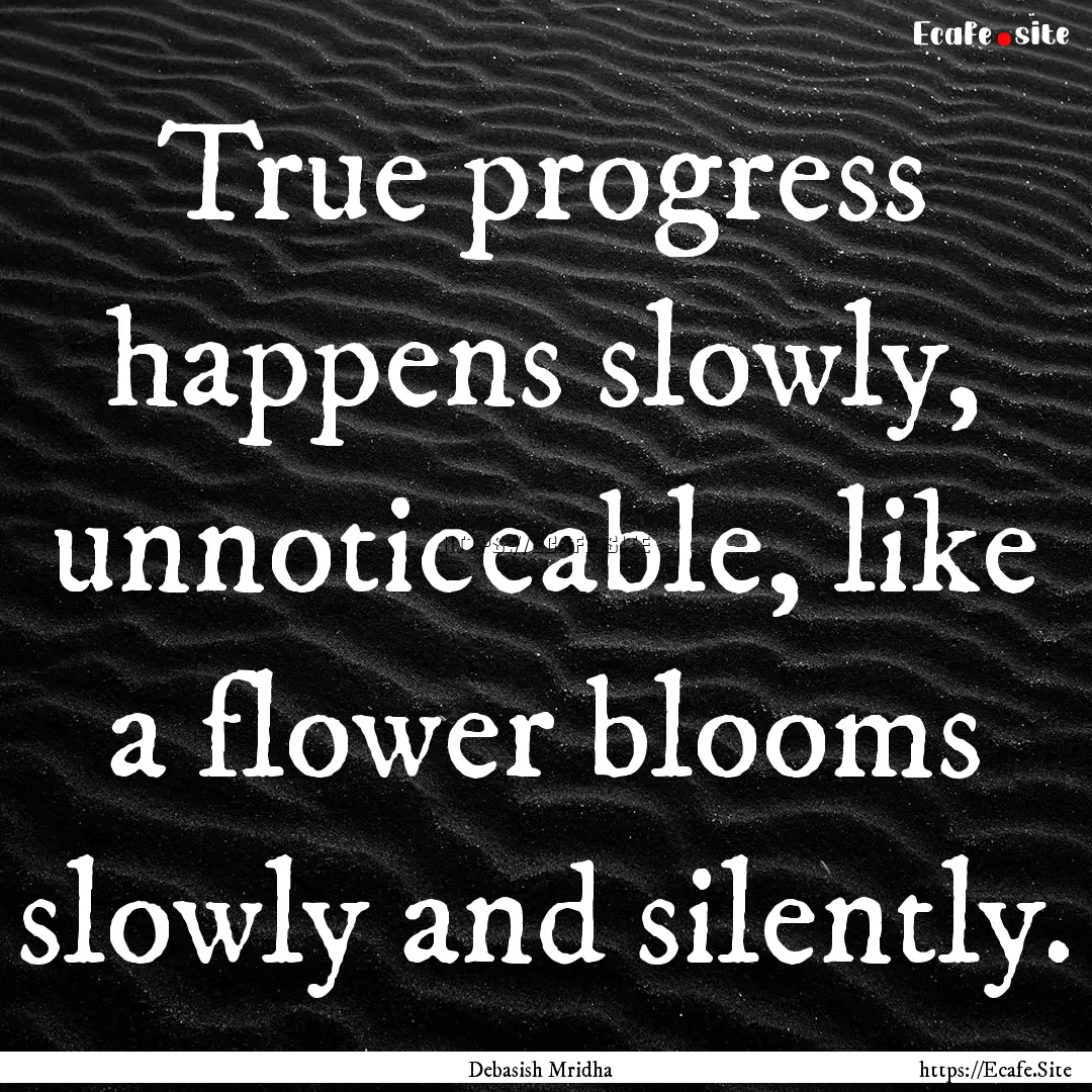 True progress happens slowly, unnoticeable,.... : Quote by Debasish Mridha