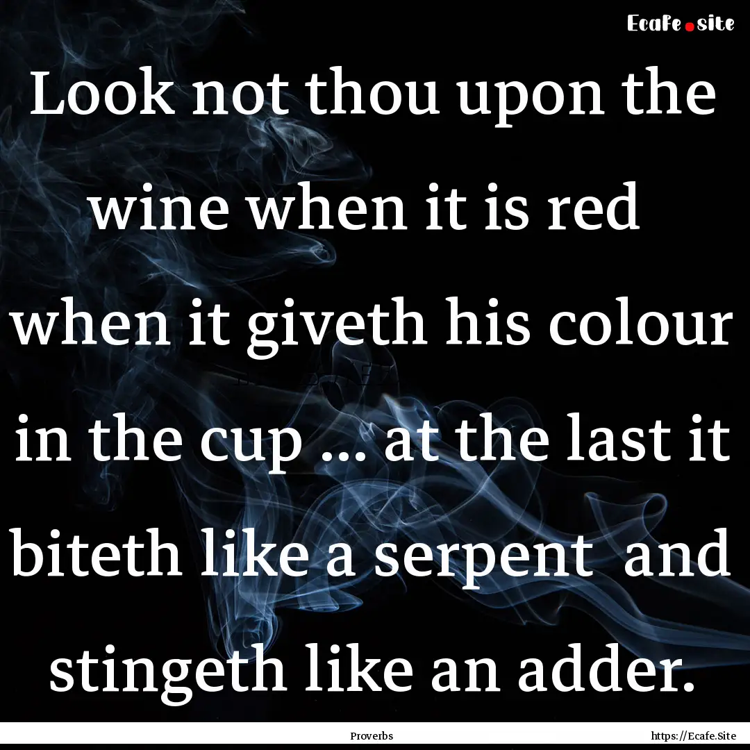 Look not thou upon the wine when it is red.... : Quote by Proverbs