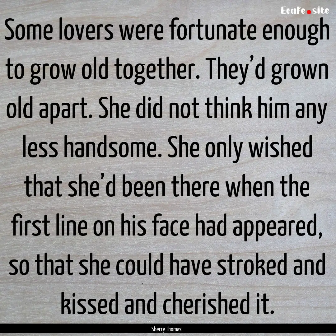 Some lovers were fortunate enough to grow.... : Quote by Sherry Thomas