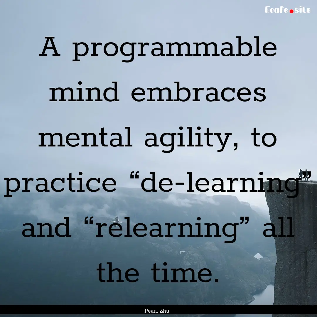 A programmable mind embraces mental agility,.... : Quote by Pearl Zhu