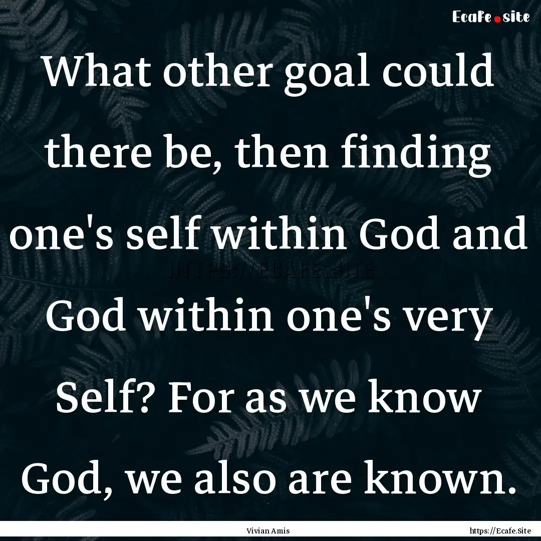 What other goal could there be, then finding.... : Quote by Vivian Amis