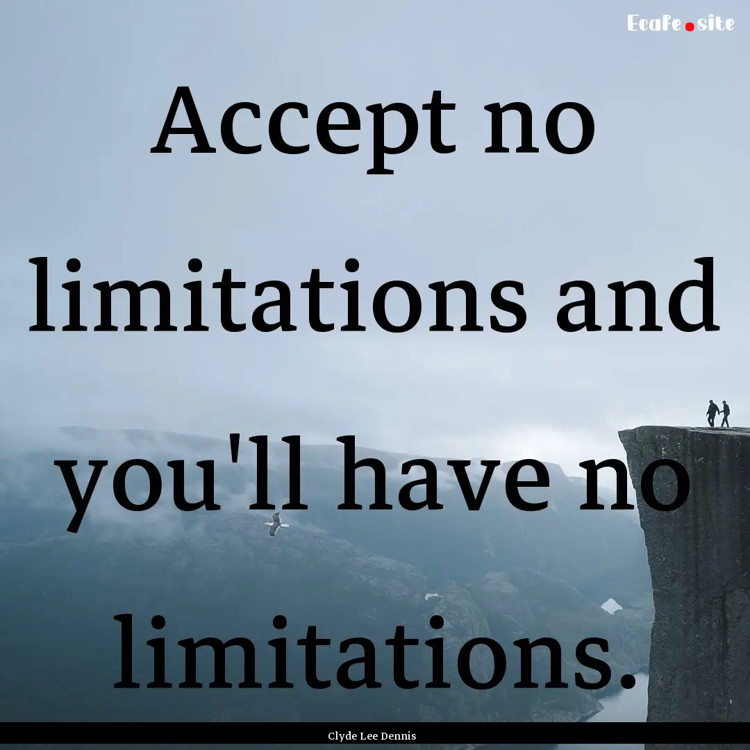 Accept no limitations and you'll have no.... : Quote by Clyde Lee Dennis