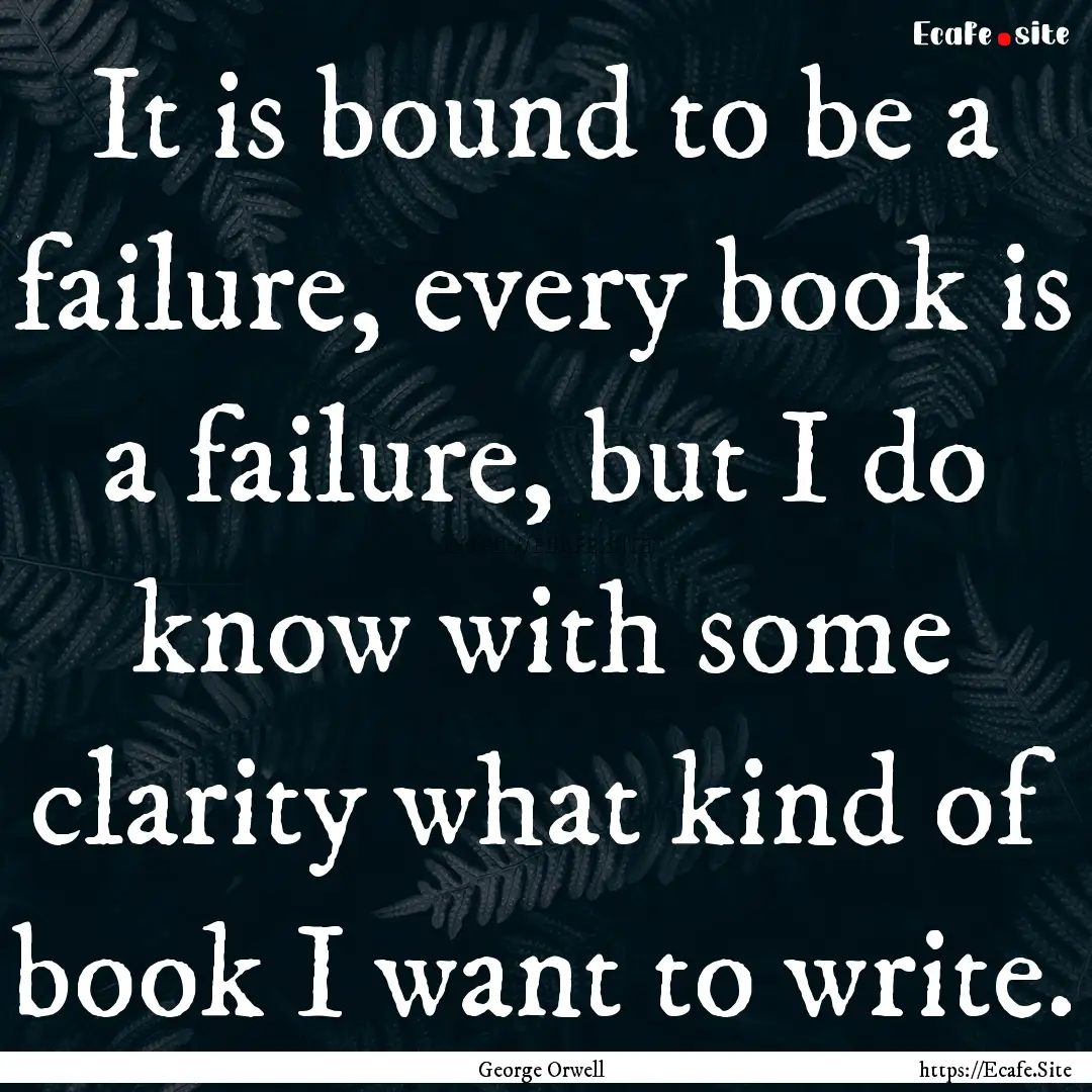 It is bound to be a failure, every book is.... : Quote by George Orwell