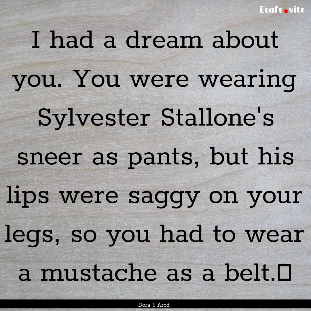 I had a dream about you. You were wearing.... : Quote by Dora J. Arod