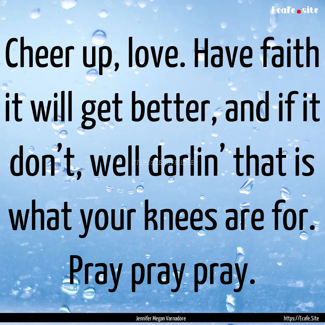 Cheer up, love. Have faith it will get better,.... : Quote by Jennifer Megan Varnadore