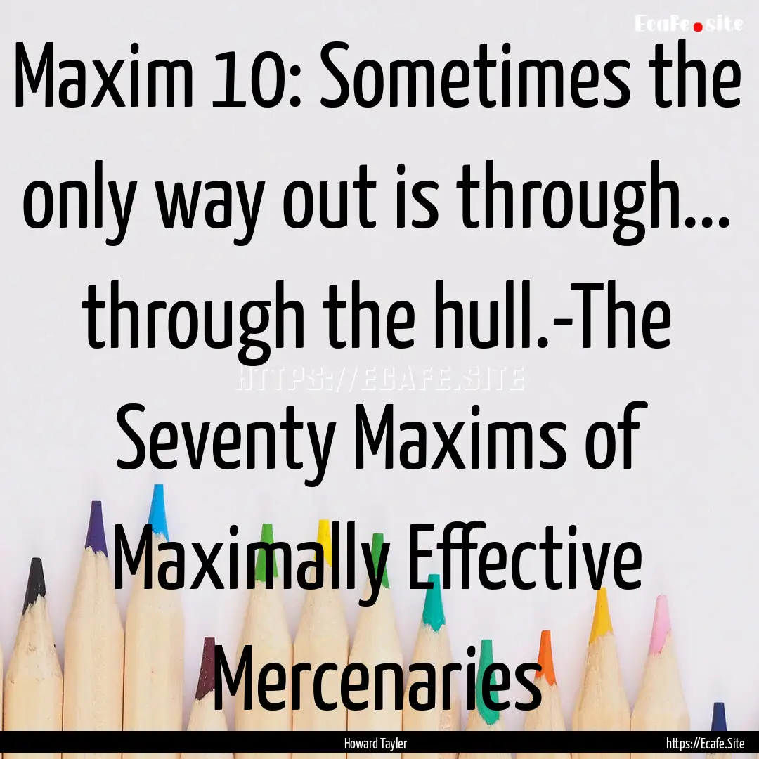 Maxim 10: Sometimes the only way out is through....... : Quote by Howard Tayler