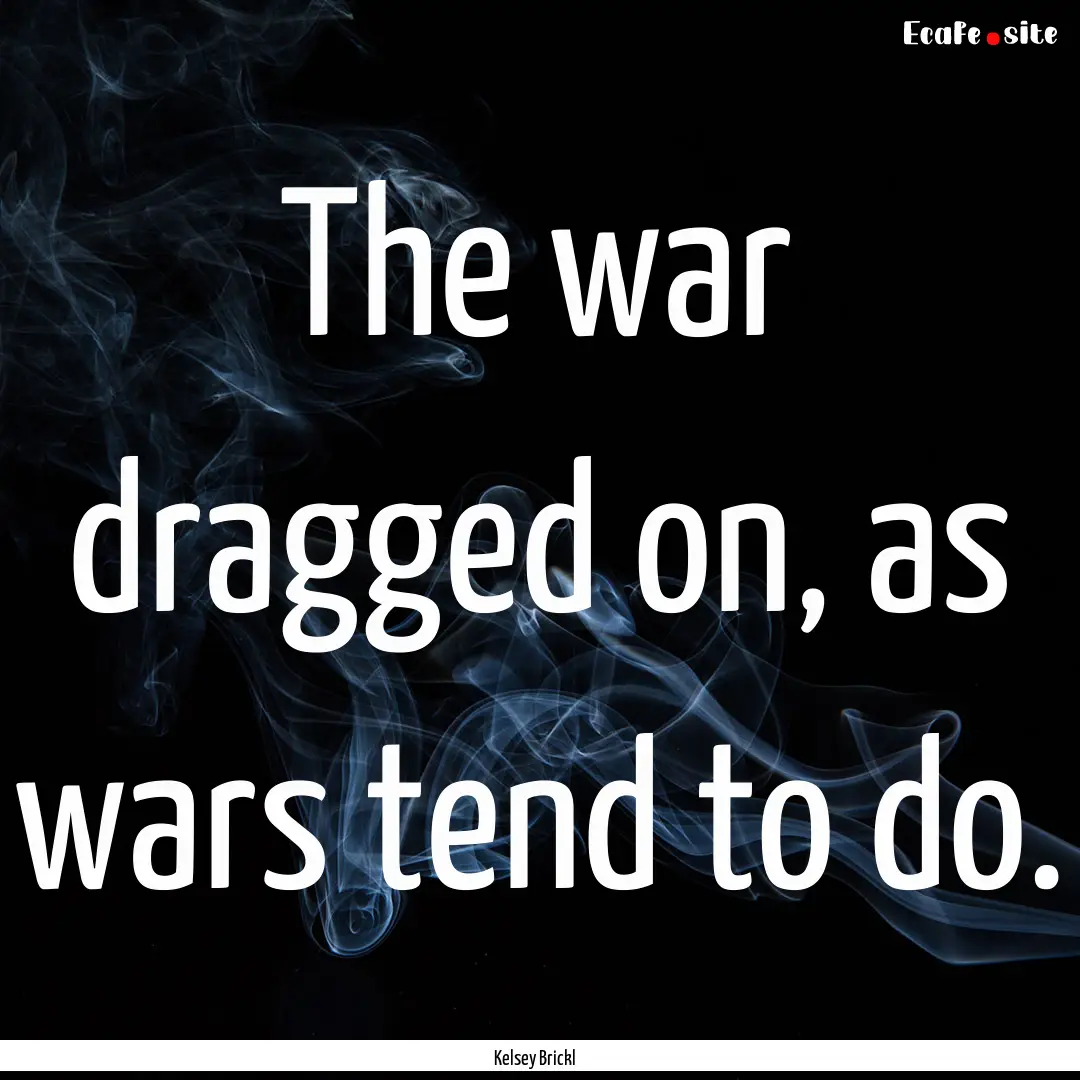 The war dragged on, as wars tend to do. : Quote by Kelsey Brickl