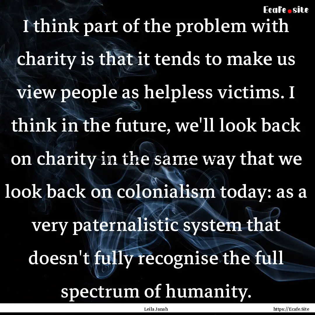 I think part of the problem with charity.... : Quote by Leila Janah