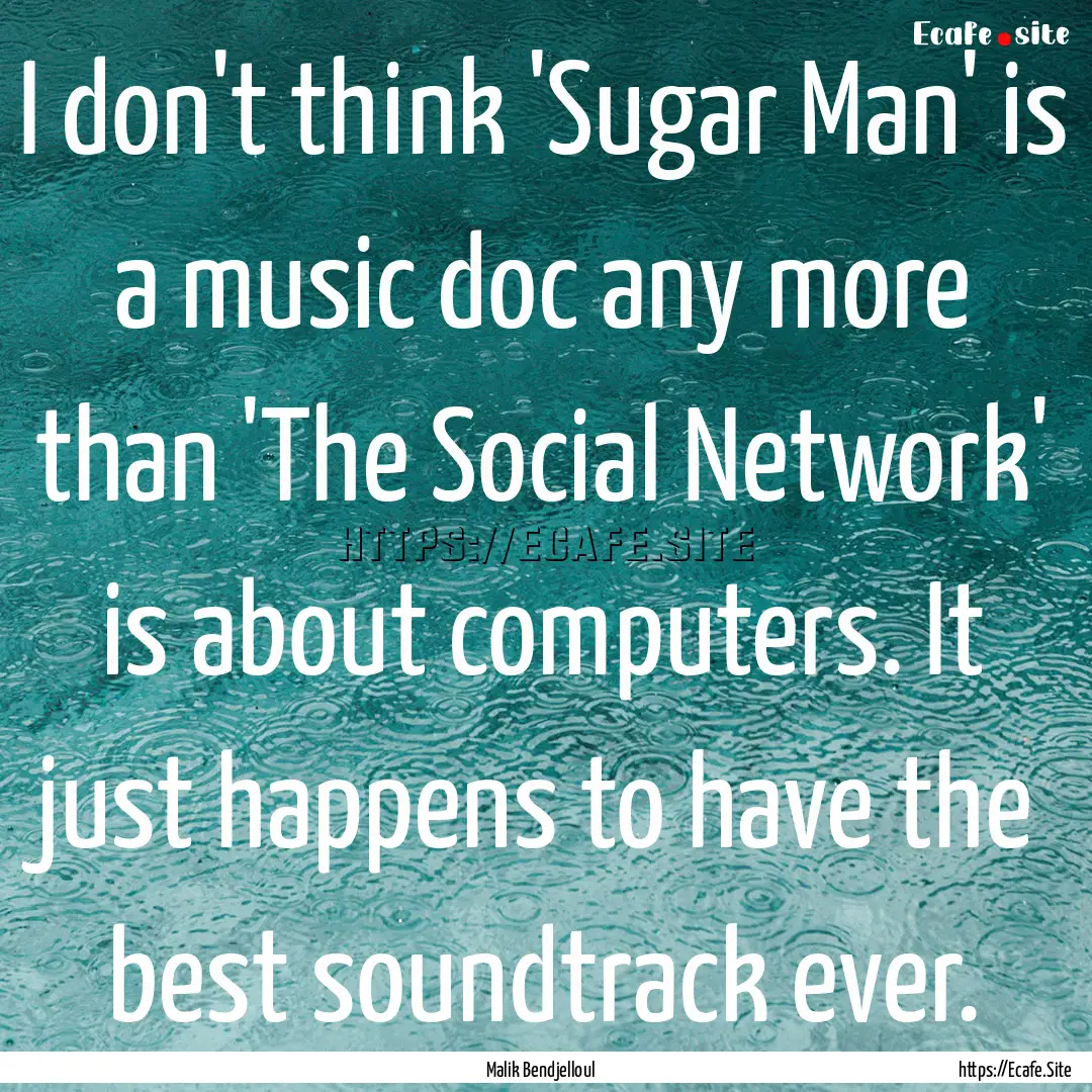 I don't think 'Sugar Man' is a music doc.... : Quote by Malik Bendjelloul