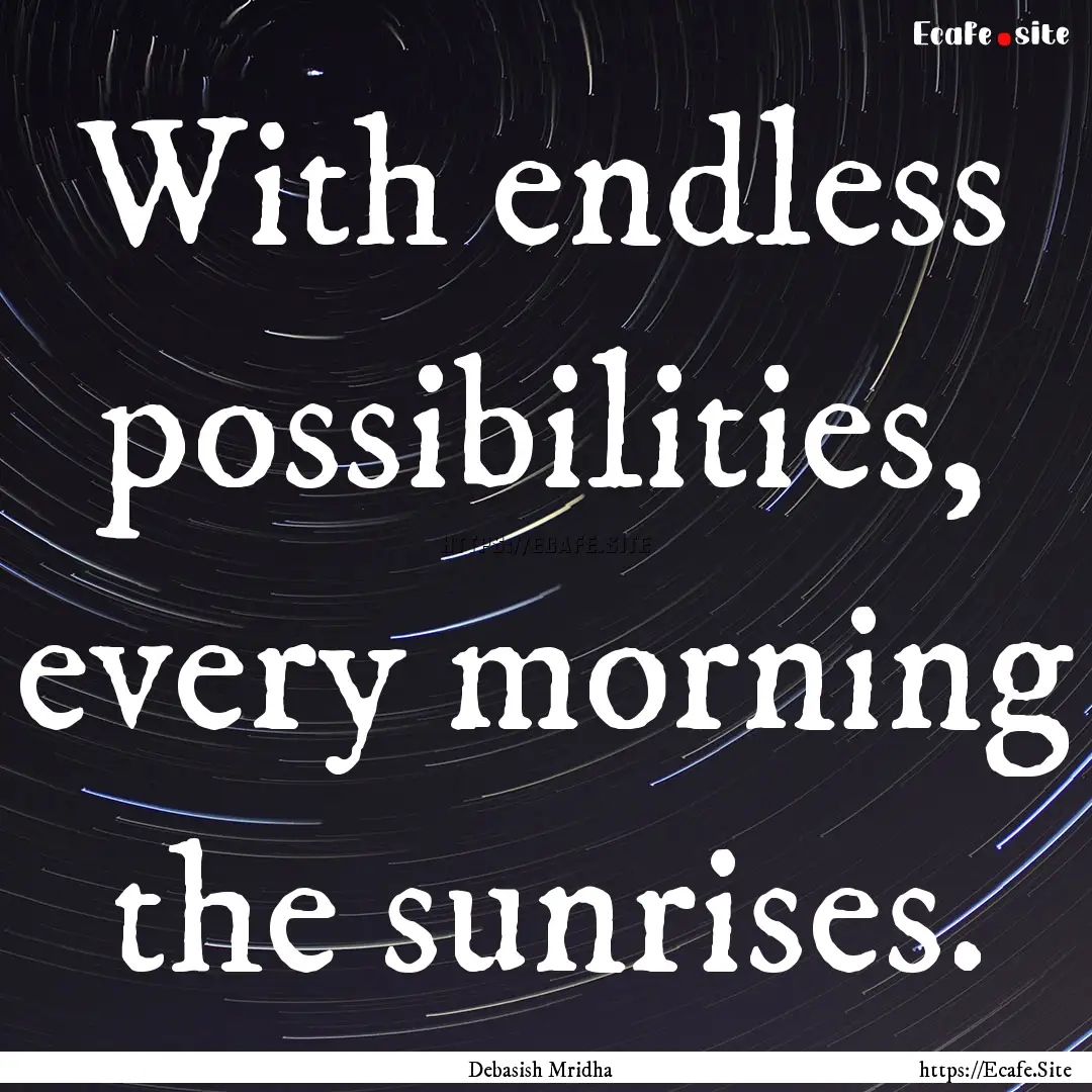 With endless possibilities, every morning.... : Quote by Debasish Mridha