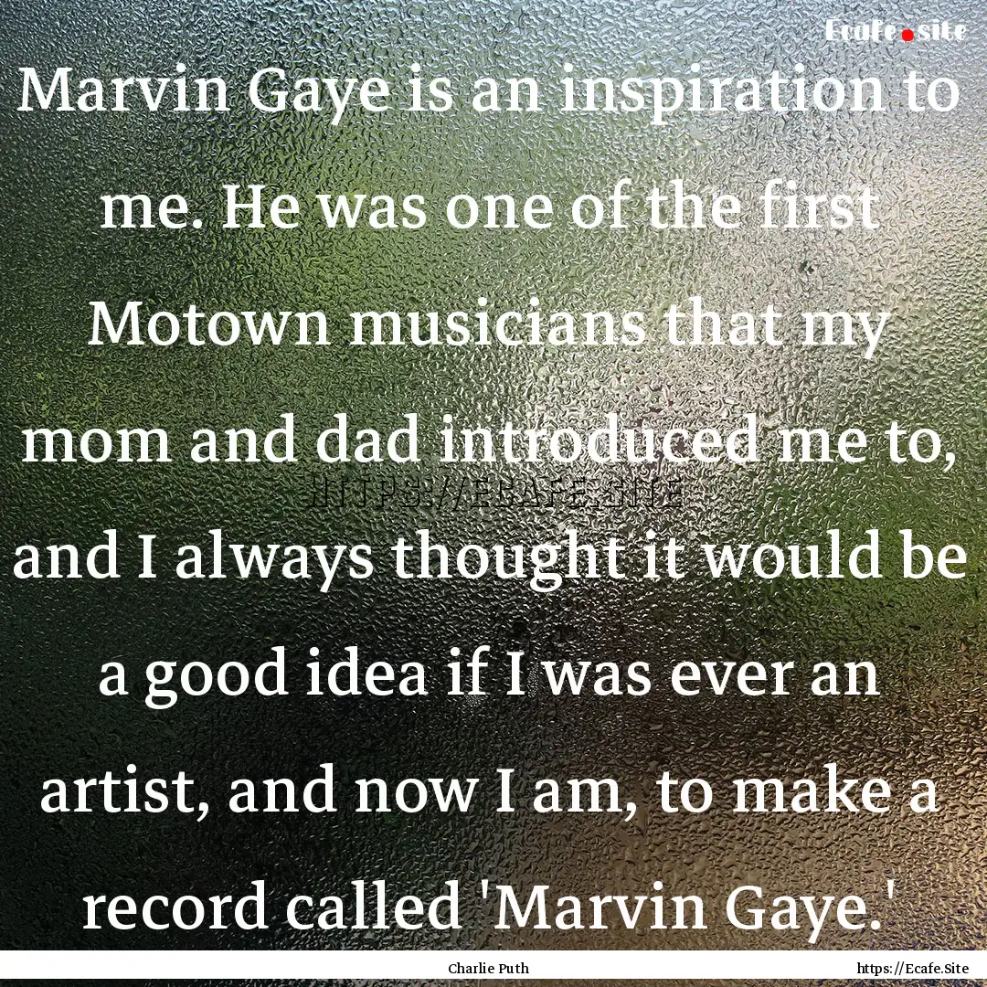 Marvin Gaye is an inspiration to me. He was.... : Quote by Charlie Puth