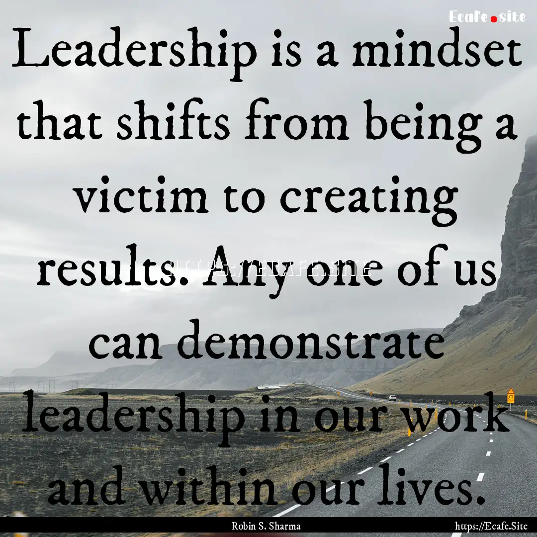 Leadership is a mindset that shifts from.... : Quote by Robin S. Sharma