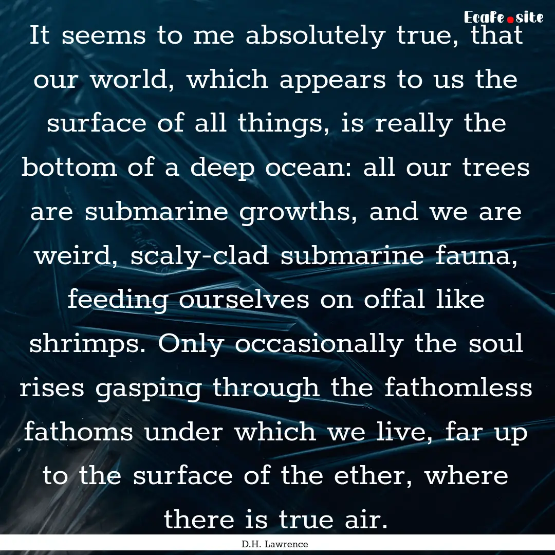 It seems to me absolutely true, that our.... : Quote by D.H. Lawrence