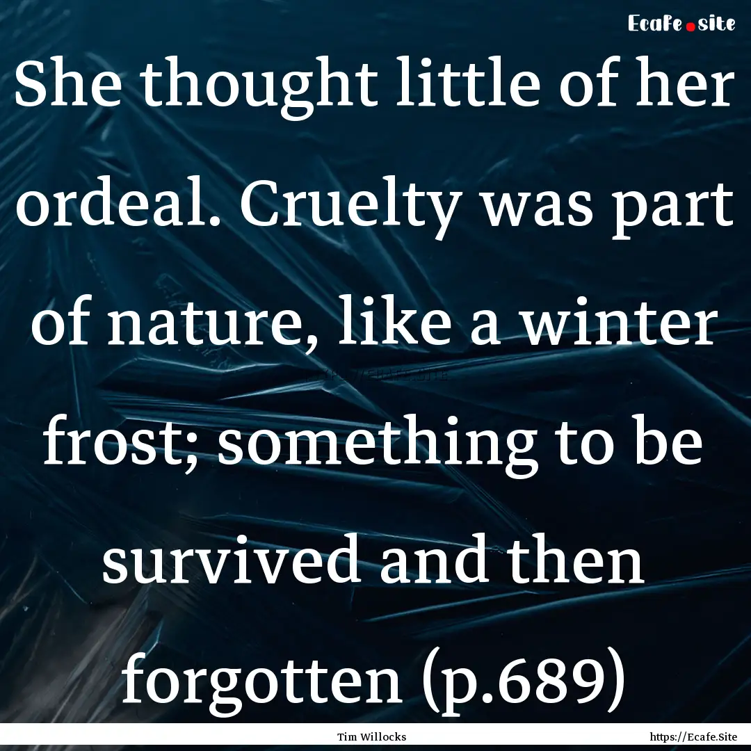 She thought little of her ordeal. Cruelty.... : Quote by Tim Willocks