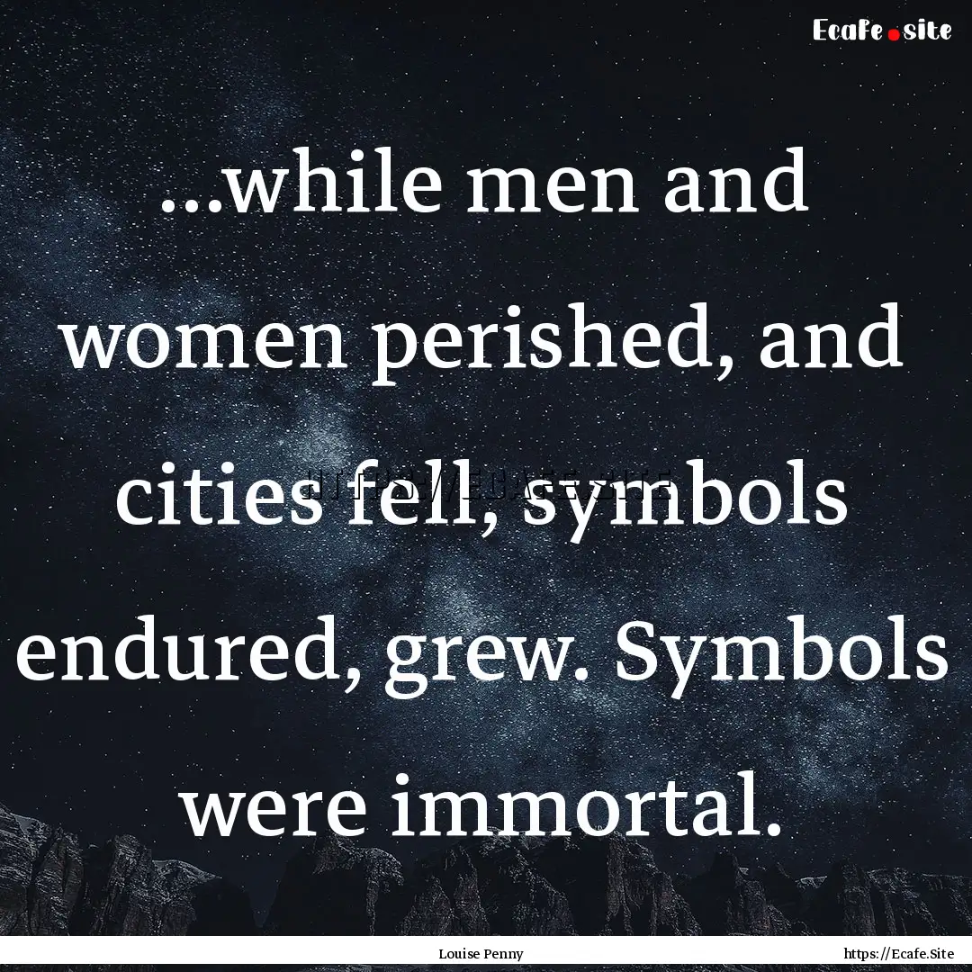 …while men and women perished, and cities.... : Quote by Louise Penny