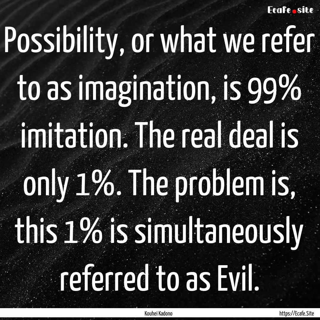 Possibility, or what we refer to as imagination,.... : Quote by Kouhei Kadono