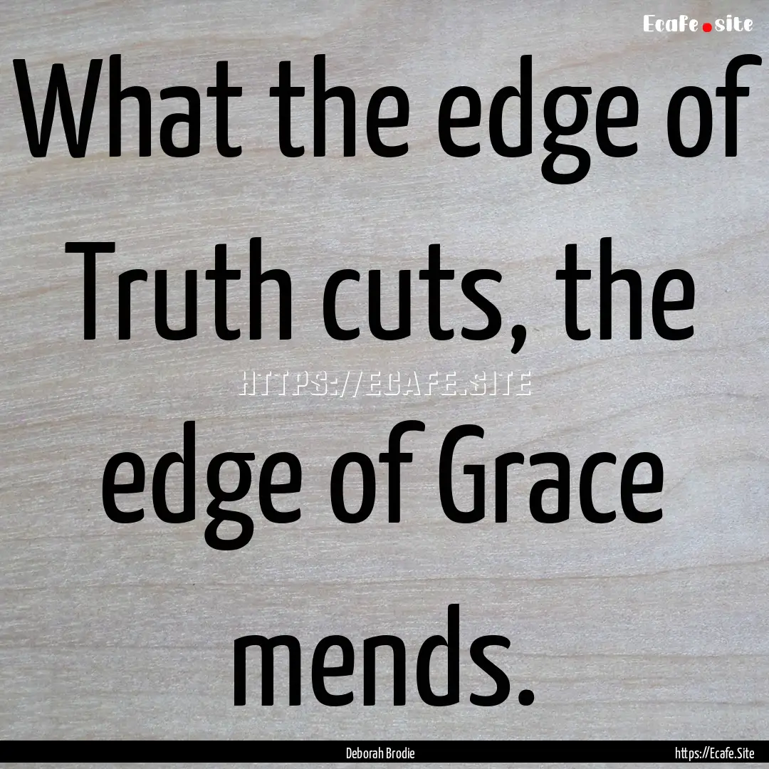 What the edge of Truth cuts, the edge of.... : Quote by Deborah Brodie