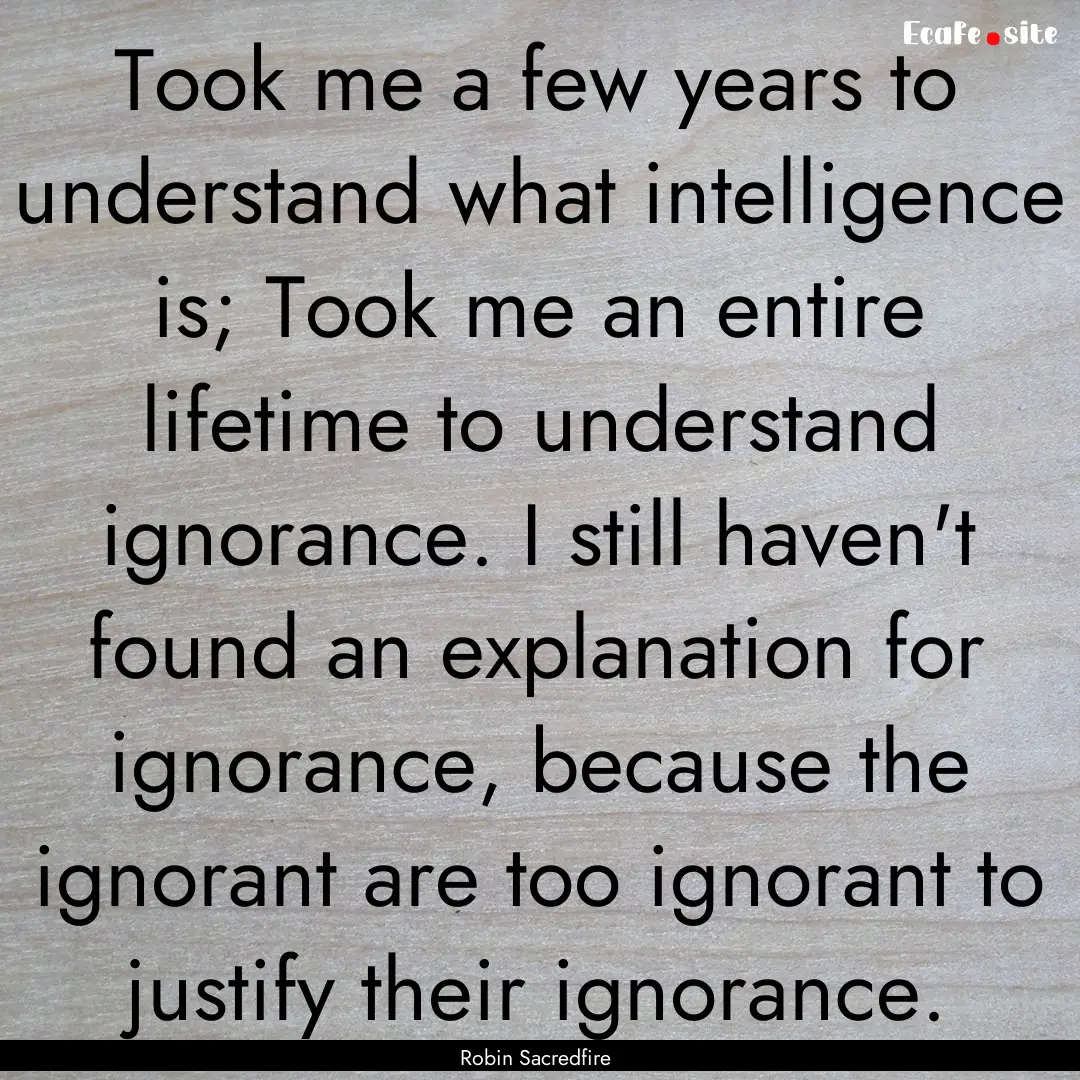 Took me a few years to understand what intelligence.... : Quote by Robin Sacredfire