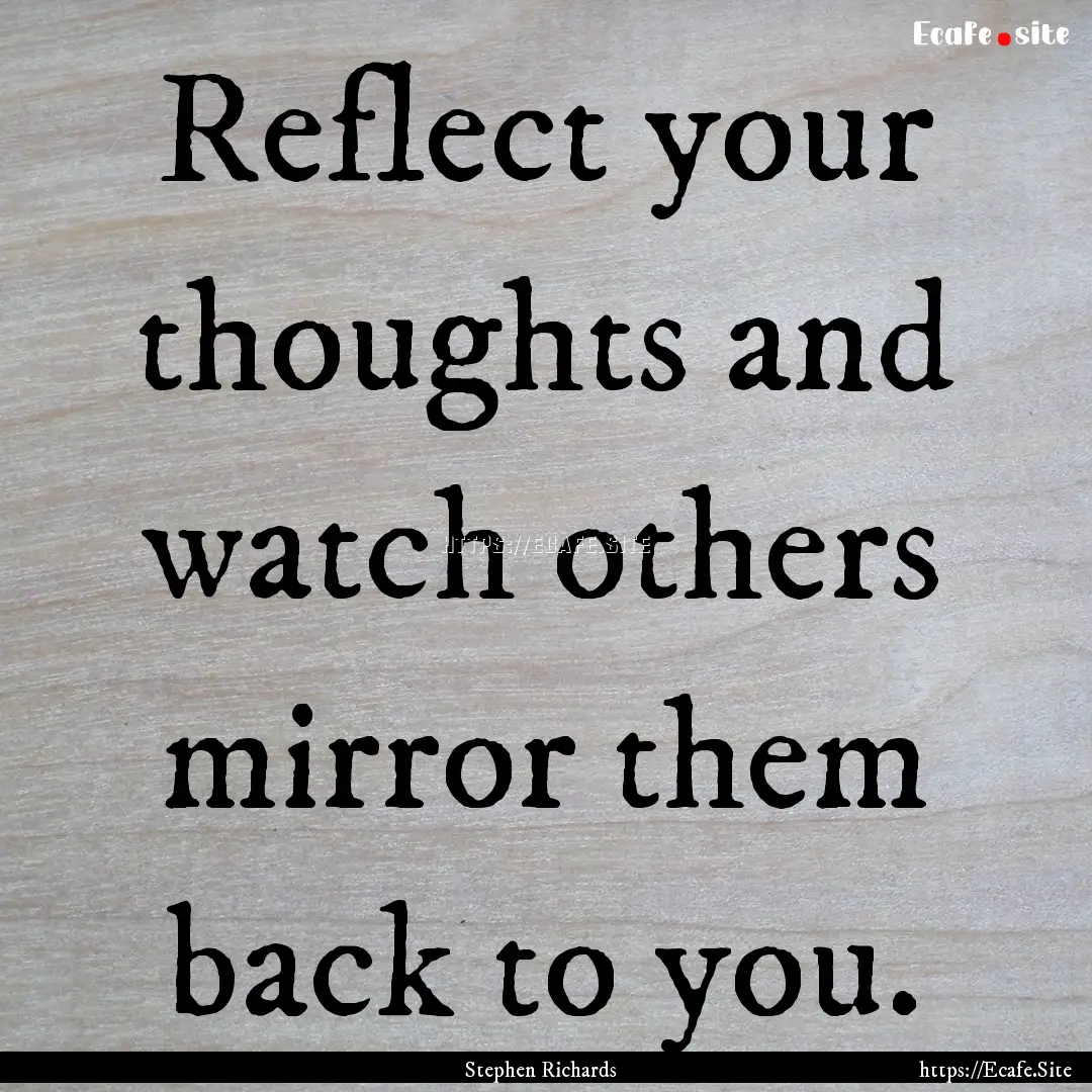 Reflect your thoughts and watch others mirror.... : Quote by Stephen Richards