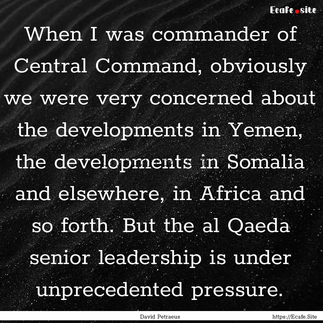 When I was commander of Central Command,.... : Quote by David Petraeus