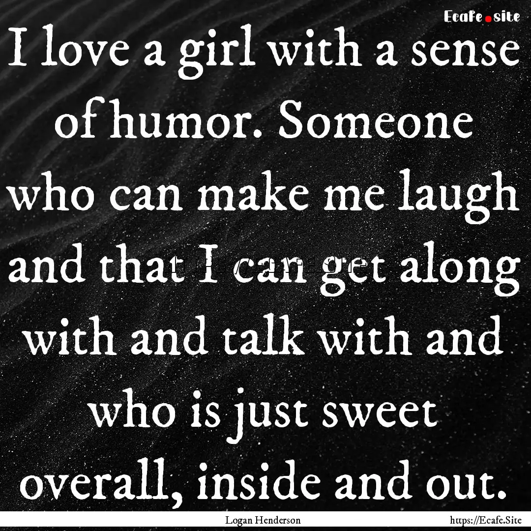 I love a girl with a sense of humor. Someone.... : Quote by Logan Henderson