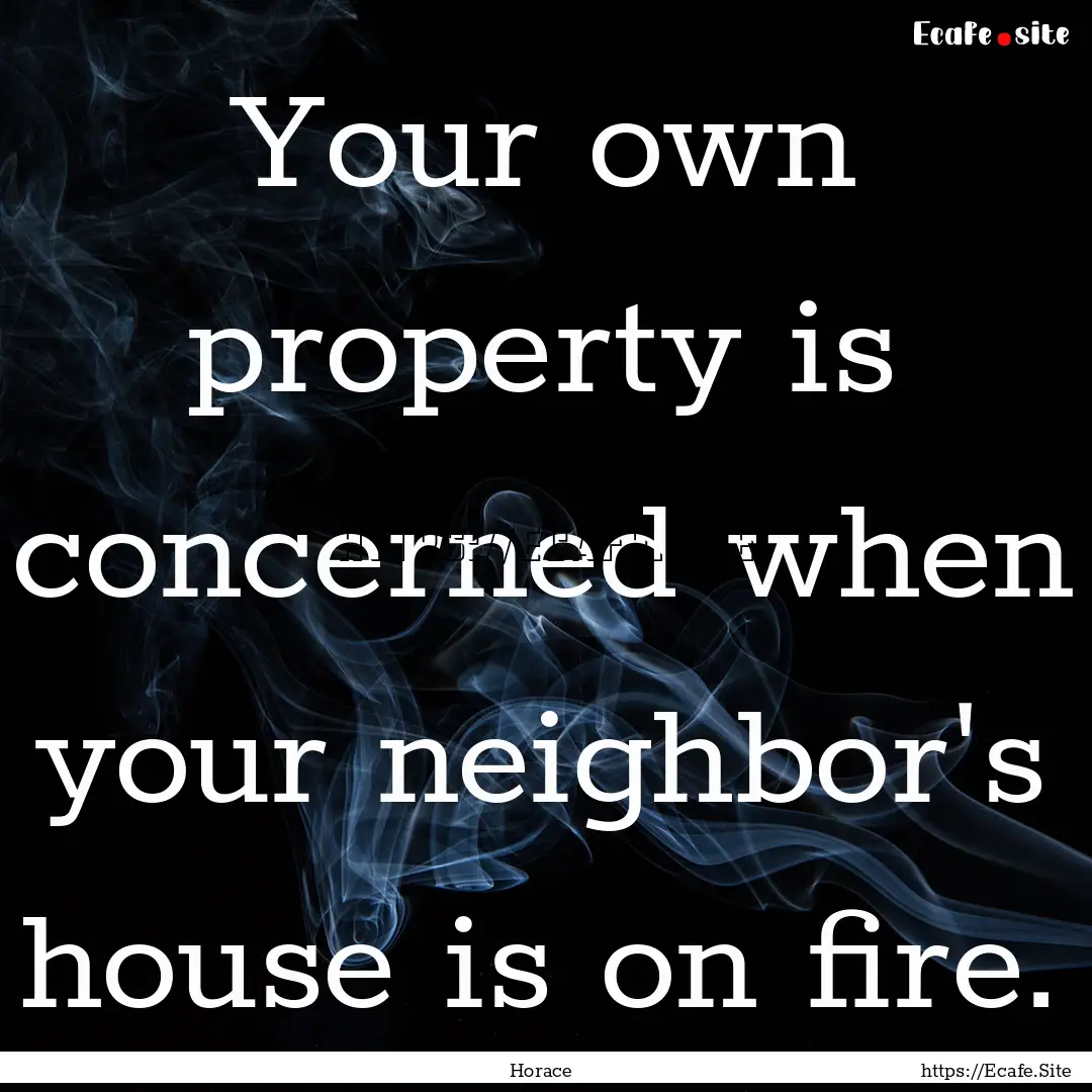 Your own property is concerned when your.... : Quote by Horace