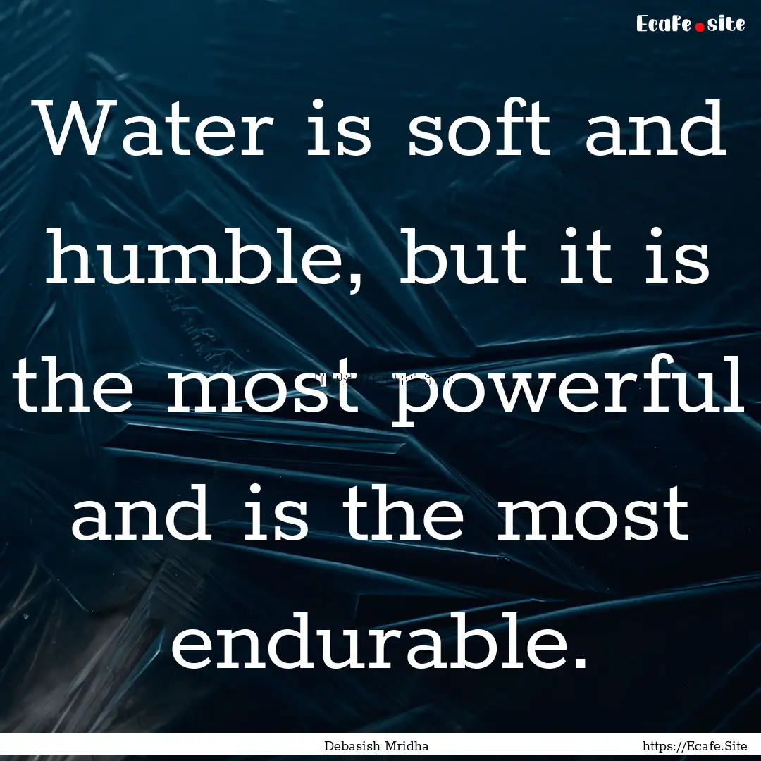 Water is soft and humble, but it is the most.... : Quote by Debasish Mridha