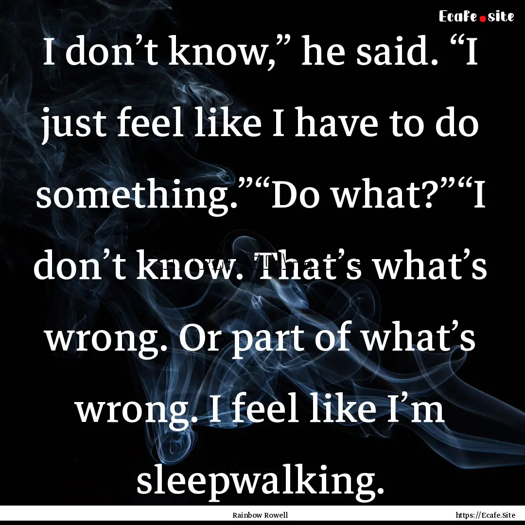 I don’t know,” he said. “I just feel.... : Quote by Rainbow Rowell