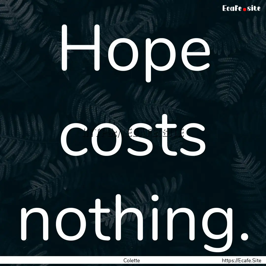 Hope costs nothing. : Quote by Colette