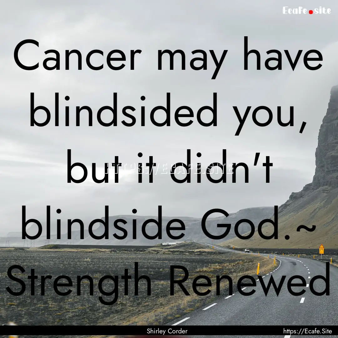 Cancer may have blindsided you, but it didn't.... : Quote by Shirley Corder