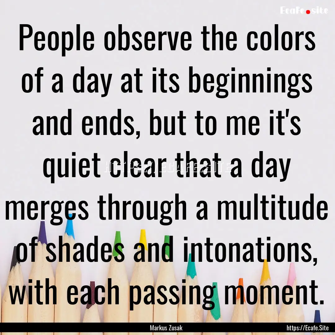 People observe the colors of a day at its.... : Quote by Markus Zusak