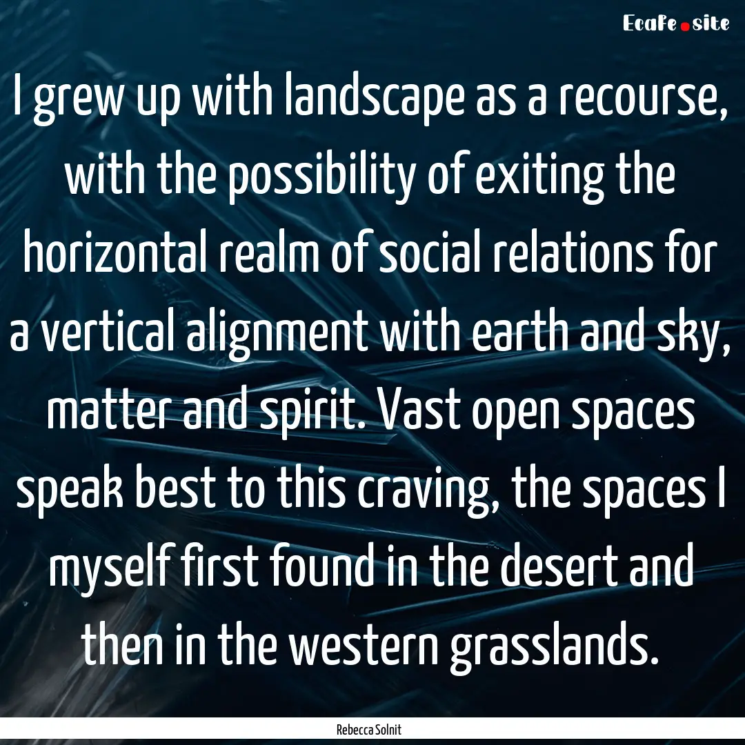 I grew up with landscape as a recourse, with.... : Quote by Rebecca Solnit