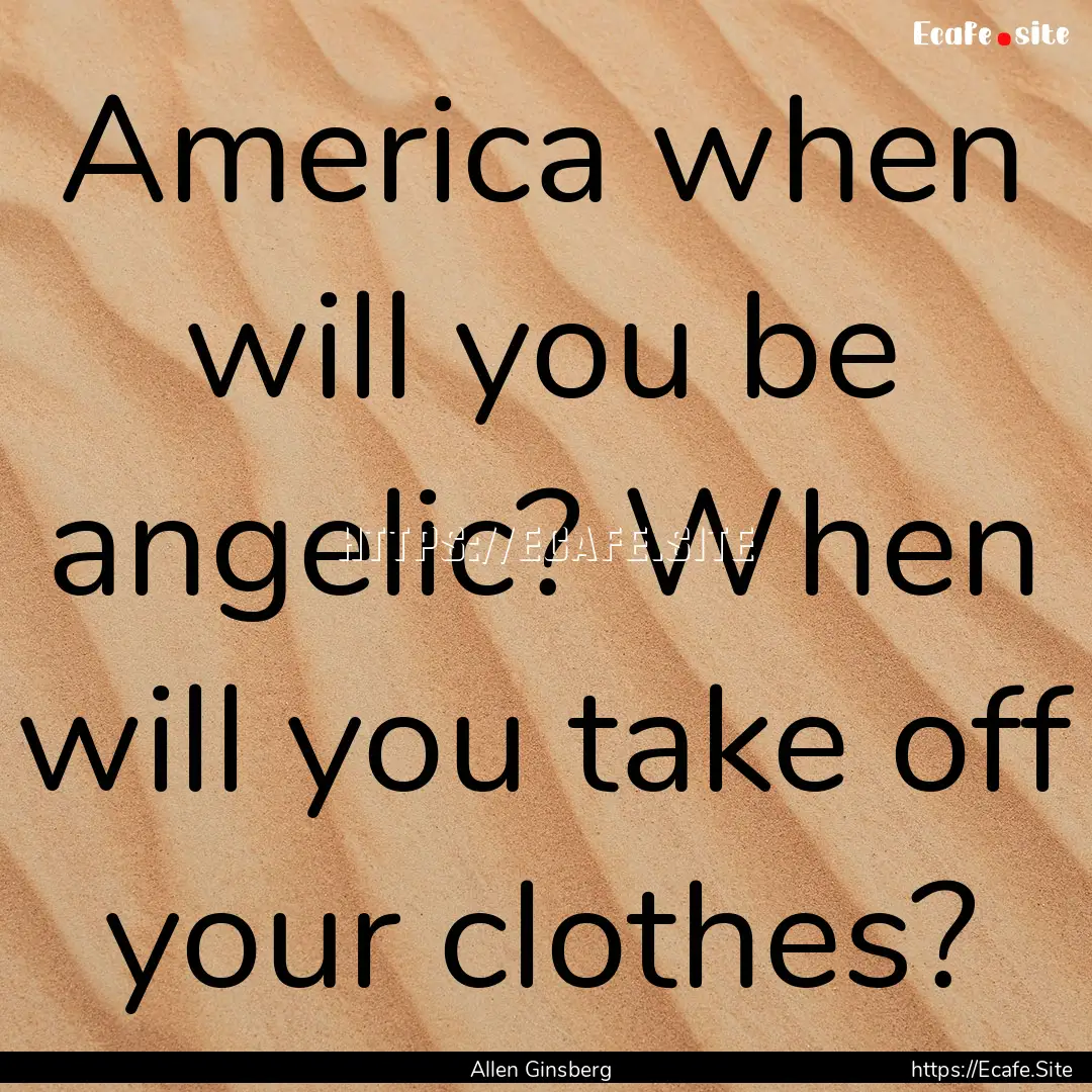 America when will you be angelic? When will.... : Quote by Allen Ginsberg