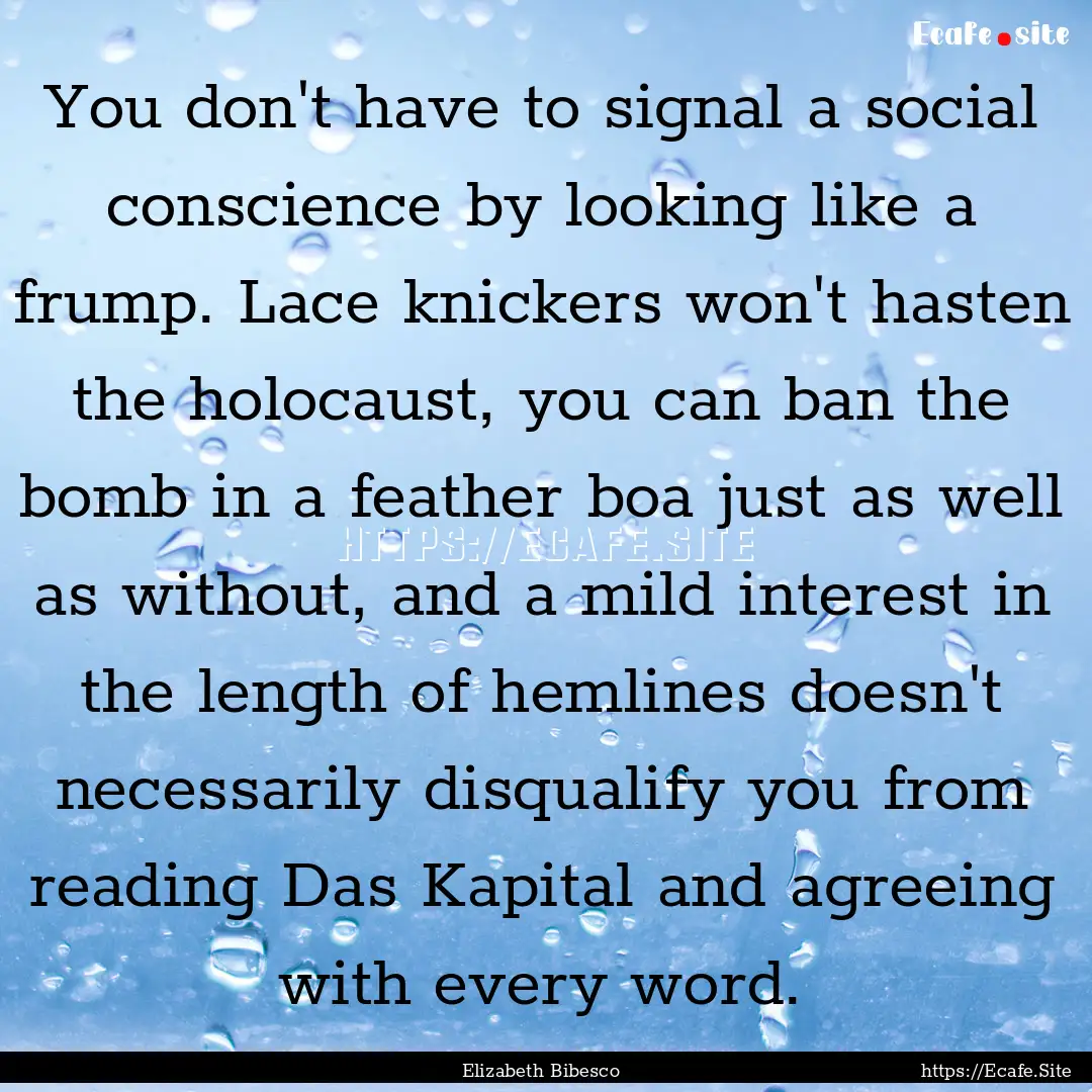 You don't have to signal a social conscience.... : Quote by Elizabeth Bibesco