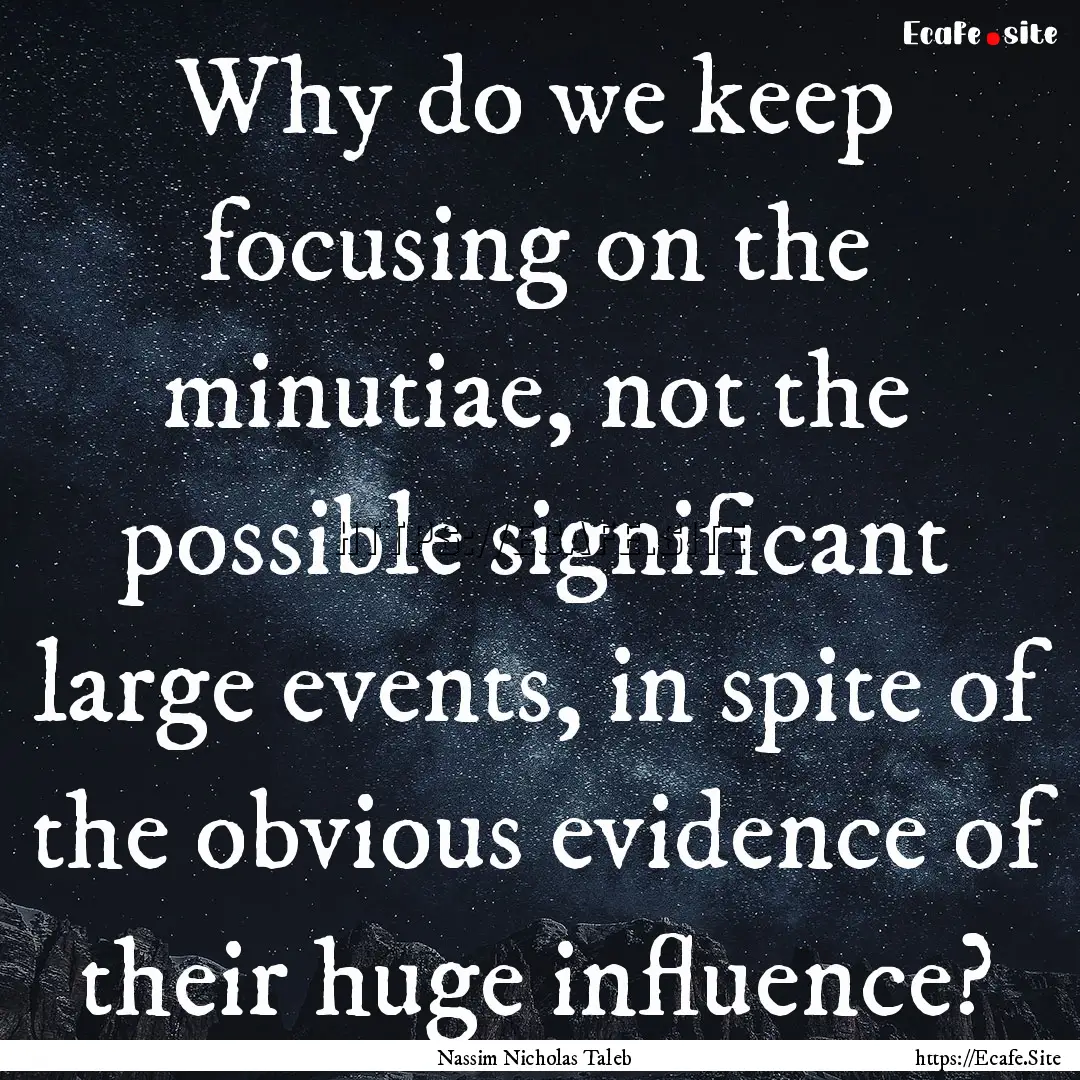 Why do we keep focusing on the minutiae,.... : Quote by Nassim Nicholas Taleb