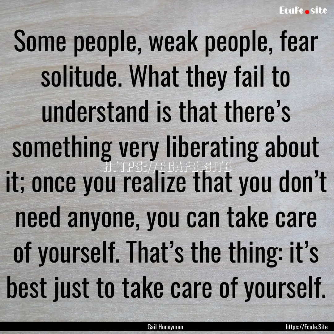 Some people, weak people, fear solitude..... : Quote by Gail Honeyman