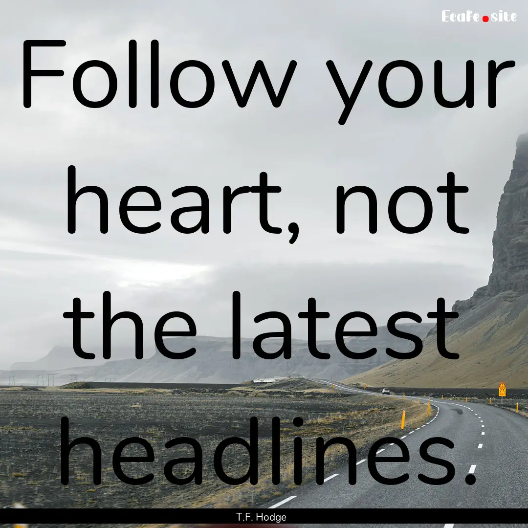 Follow your heart, not the latest headlines..... : Quote by T.F. Hodge