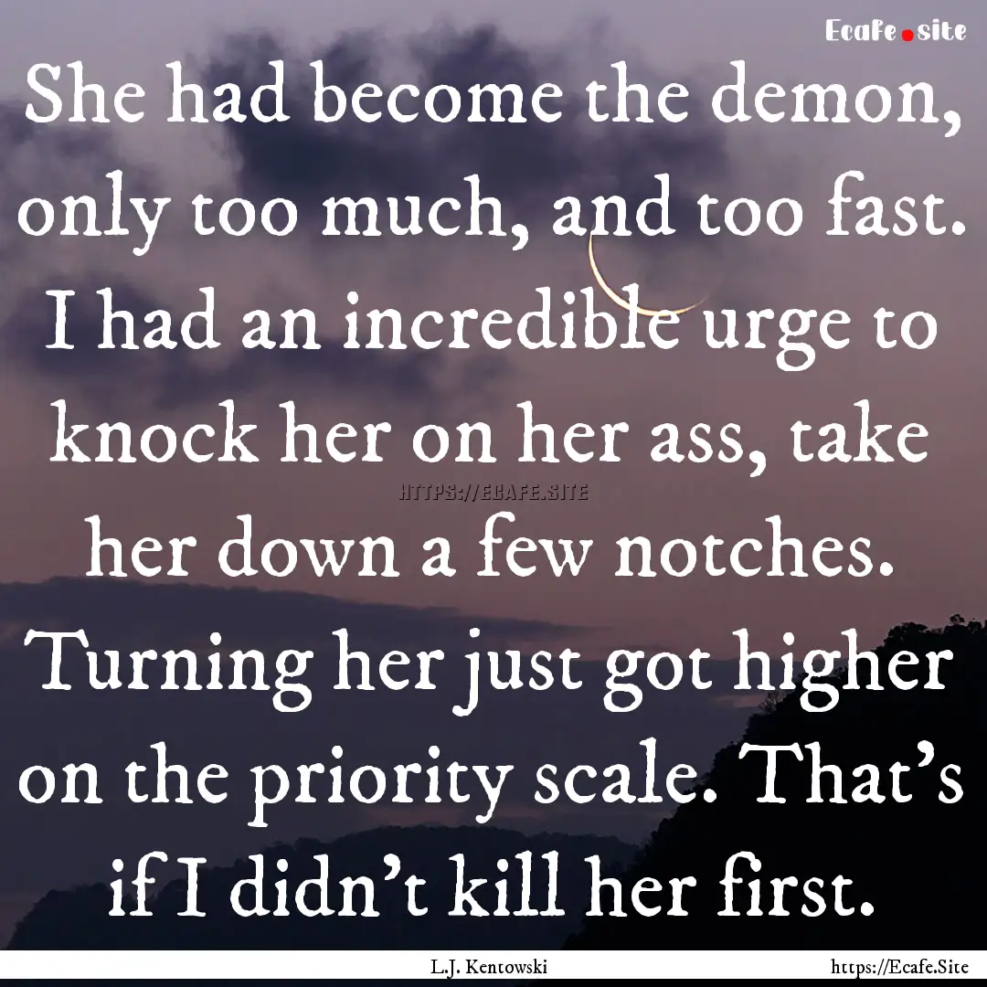 She had become the demon, only too much,.... : Quote by L.J. Kentowski