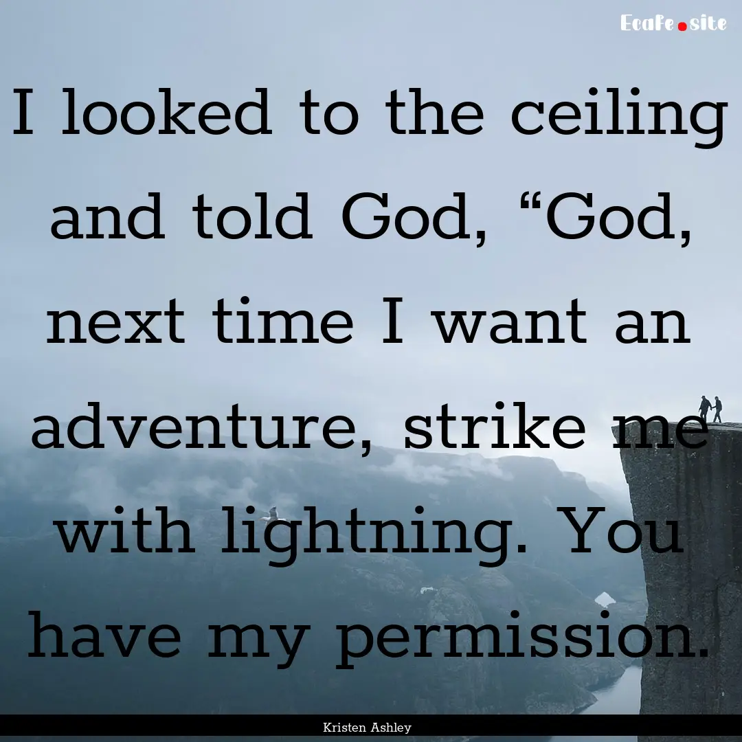 I looked to the ceiling and told God, “God,.... : Quote by Kristen Ashley