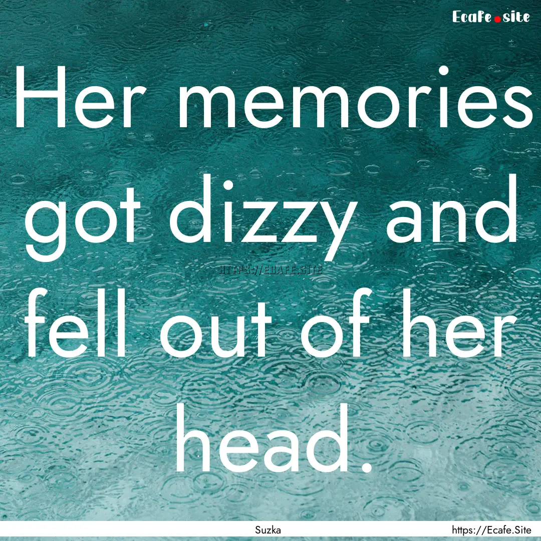 Her memories got dizzy and fell out of her.... : Quote by Suzka