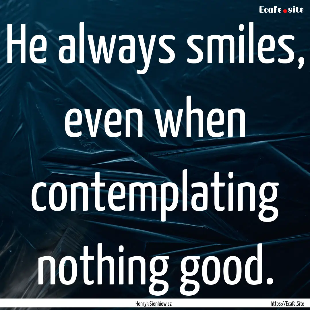 He always smiles, even when contemplating.... : Quote by Henryk Sienkiewicz