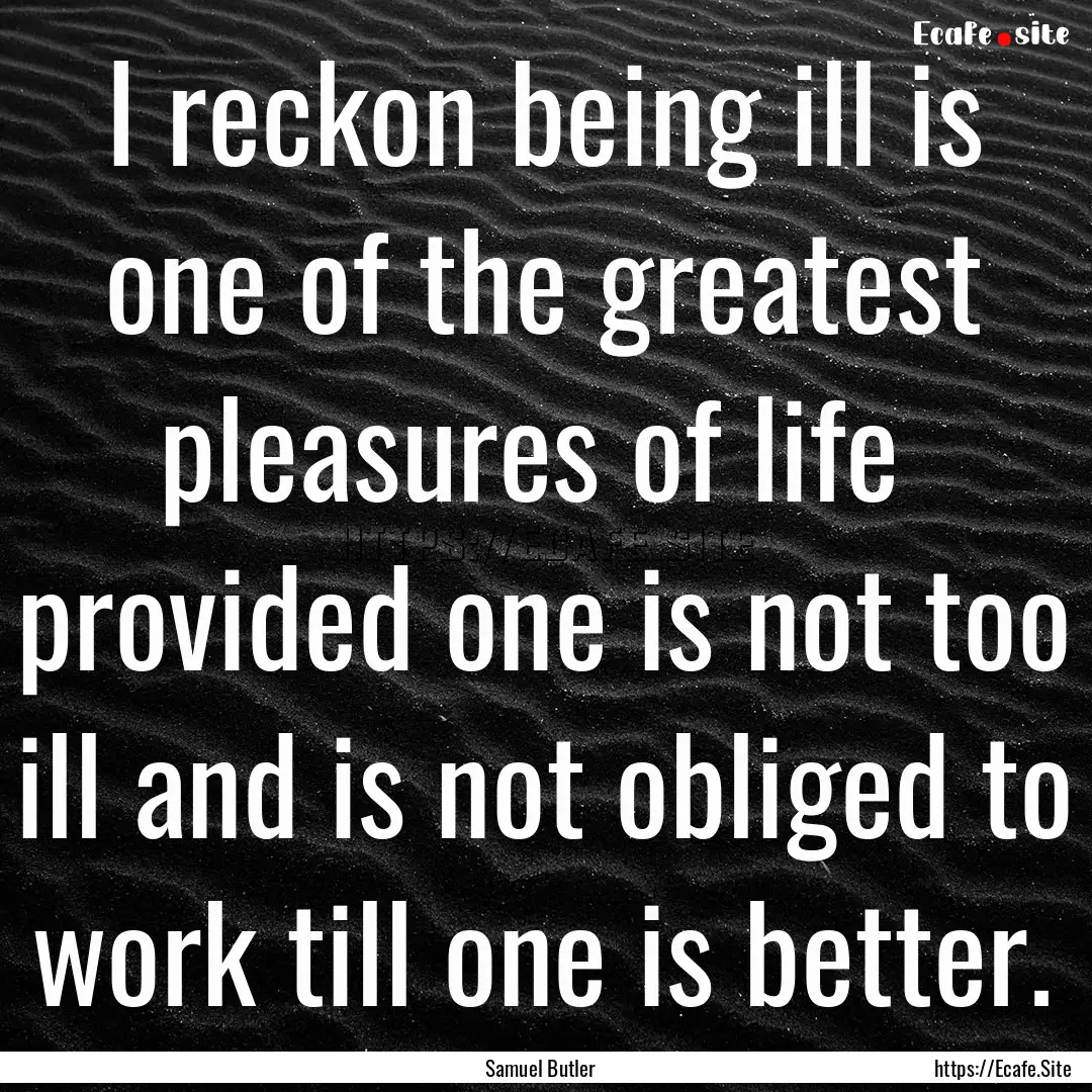 I reckon being ill is one of the greatest.... : Quote by Samuel Butler