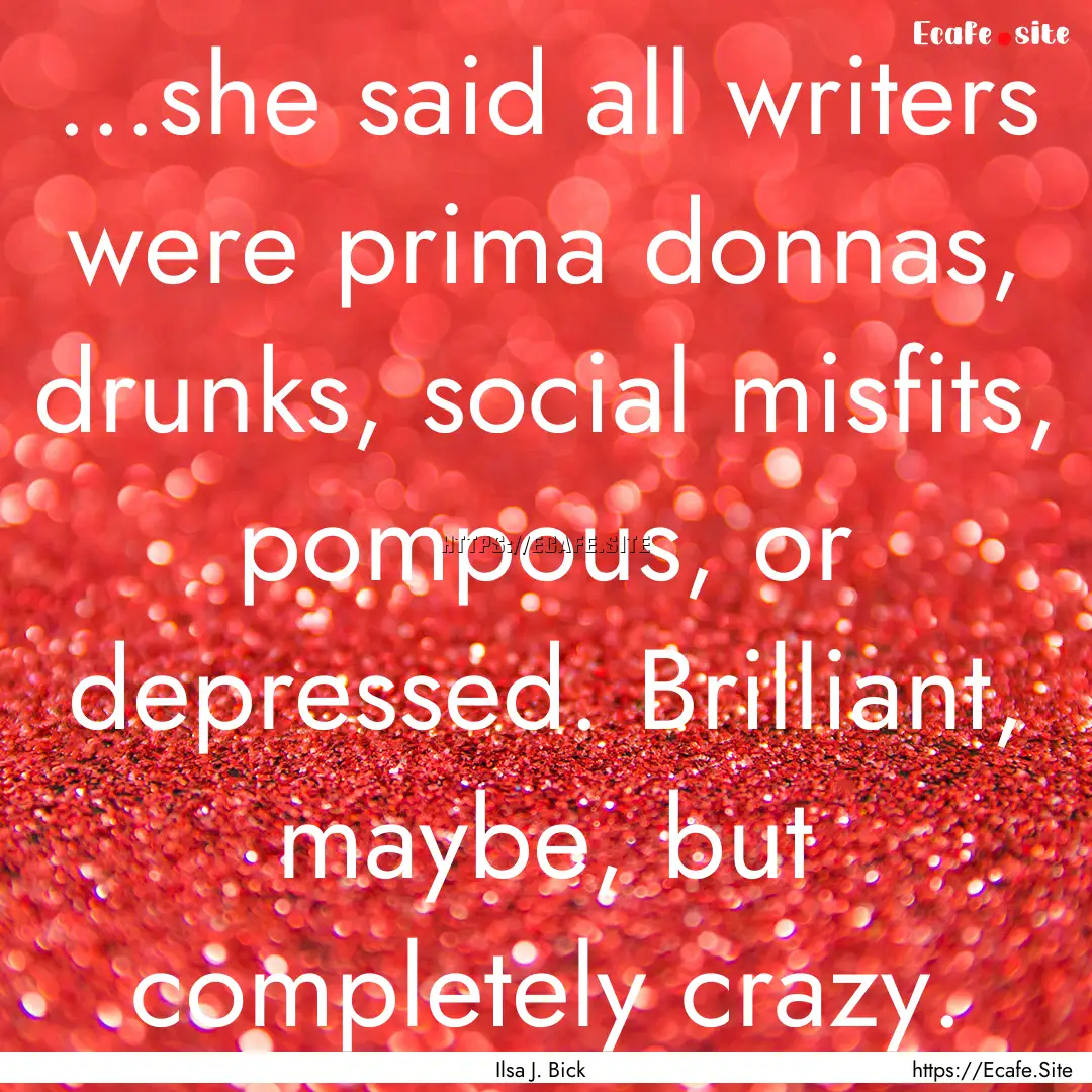 ...she said all writers were prima donnas,.... : Quote by Ilsa J. Bick